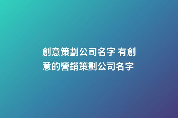 創意策劃公司名字 有創意的營銷策劃公司名字-第1張-公司起名-玄機派